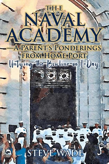 The Naval Academy - A Parent's Ponderings from Home Port, Steve Wade - Paperback - 9781682356203