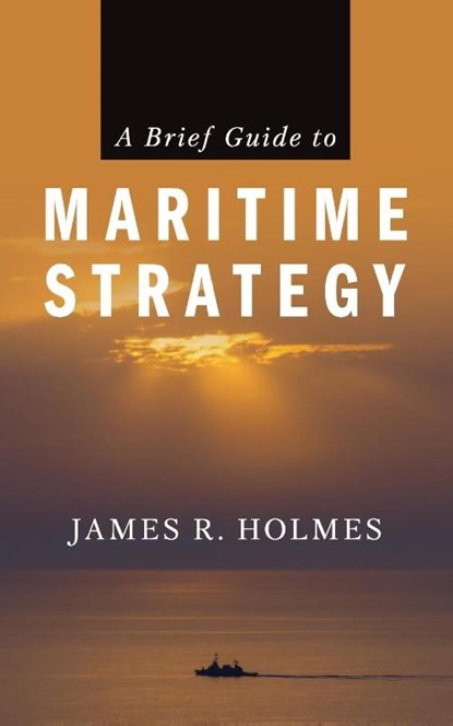 A Brief Guide to Maritime Strategy, James Holmes - Paperback - 9781682479889