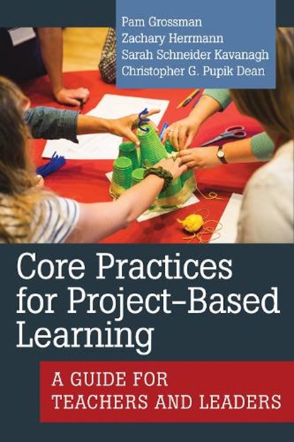 Core Practices for Project-Based Learning, Pam Grossman ; Christopher G. Pupik Dean ; Zachary Herrmann ; Sarah Schneider Kavanagh - Paperback - 9781682536421