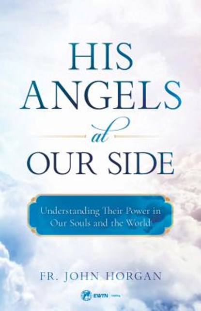 His Angels at Our Side: Understanding Their Power in Our Souls and the World, John Horgan - Paperback - 9781682780305