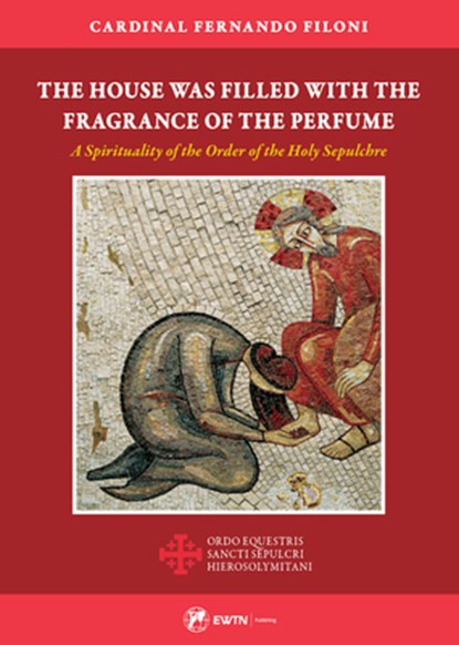 The House Was Filled with the Fragrance of the Perfume: A Spirituality of the Order of the Holy Sepulchre, Cardinal Fernando Filoni - Paperback - 9781682782347
