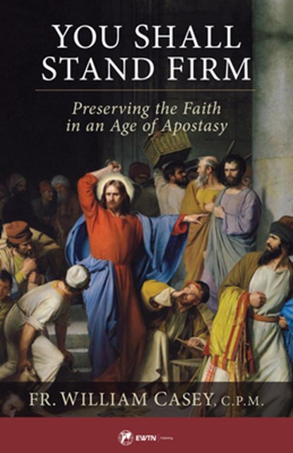 You Shall Stand Firm: Preserving the Faith in an Age of Apostasy, Fr William Casey - Paperback - 9781682782422