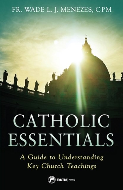 Catholic Essentials: A Guide to Understanding Key Church Teachings, Fr Wade Menezes - Paperback - 9781682782538