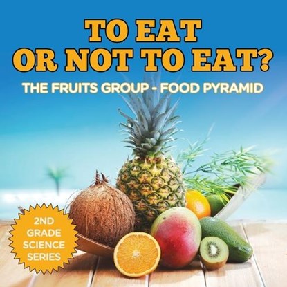 To Eat Or Not To Eat? The Fruits Group - Food Pyramid, Baby Professor - Paperback - 9781682800218