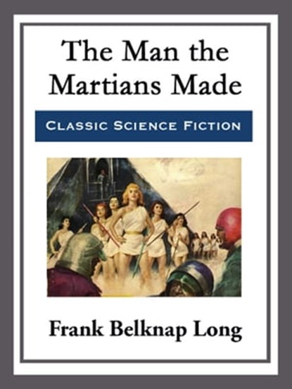 The Man the Martians Made, Frank Belknap Long - Ebook - 9781682995105