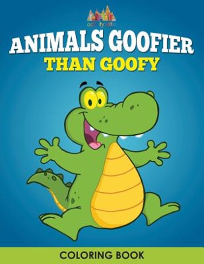 Animals Goofier Than Goofy Coloring Book, Activity Attic Books - Paperback - 9781683238430