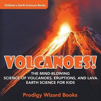 Volcanoes! - The Mind-blowing Science of Volcanoes, Eruptions, and Lava. Earth Science for Kids - Children's Earth Sciences Books, Prodigy - Paperback - 9781683239093