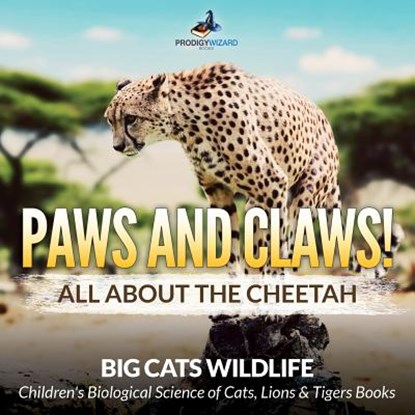 Paws and Claws! All about the Cheetah (Big Cats Wildlife) - Children's Biological Science of Cats, Lions & Tigers Books, Prodigy Wizard - Paperback - 9781683239789