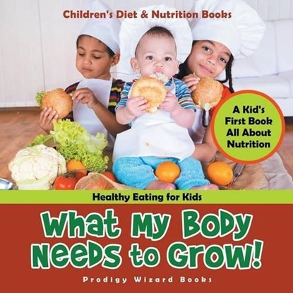 What My Body Needs to Grow| a Kid's First Book All About Nutrition, Prodigy Wizard - Paperback - 9781683239864