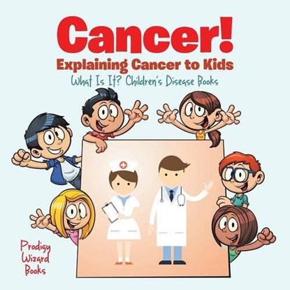 Cancer! Explaining Cancer to Kids - What Is It? - Children's Disease Books, Prodigy Wizard - Paperback - 9781683239901