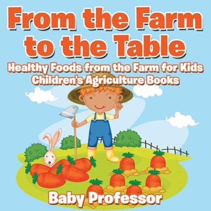 From the Farm to The Table, Healthy Foods from the Farm for Kids - Children's Agriculture Books, Baby Professor - Paperback - 9781683269960