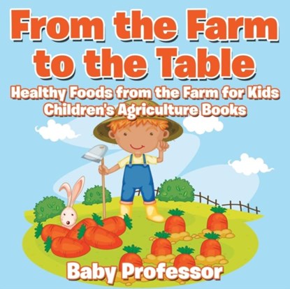 From the Farm to The Table, Healthy Foods from the Farm for Kids - Children's Agriculture Books, Baby Professor - Paperback - 9781683269960