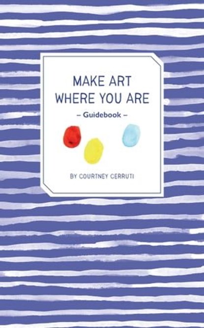Make Art Where You Are Guidebook, Courtney Cerruti - Ebook - 9781683358909