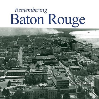 Remembering Baton Rouge, Mark E. Martin - Paperback - 9781683368106