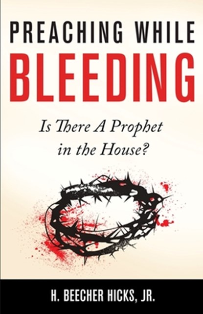 Preaching While Bleeding: Is There A Prophet in the House?, H. Beecher Hicks - Paperback - 9781683530008