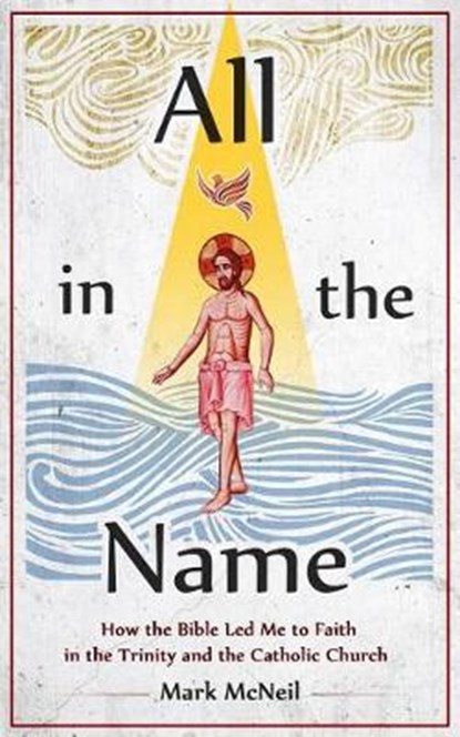 All in the Name: How the Bible Led Me to Faith in the Trinity and the Catholic Church, MCNEIL,  Mark - Paperback - 9781683571001