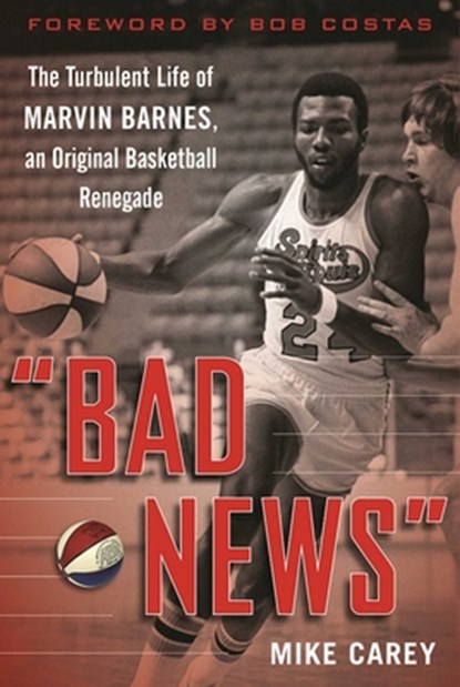 Bad News: The Turbulent Life of Marvin Barnes, Pro Basketball's Original Renegade, Mike Carey - Paperback - 9781683582670