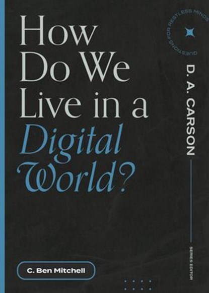 How Do We Live in a Digital World?, C. Ben Mitchell ; D. A. Carson - Ebook - 9781683595328