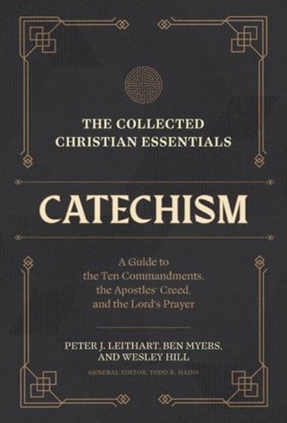 The Collected Christian Essentials: Catechism, Peter J. Leithart ; Ben Myers ; Wesley Hill ; Todd R. Hains - Ebook - 9781683597551