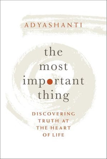 The Most Important Thing, Adyashanti - Ebook - 9781683641926