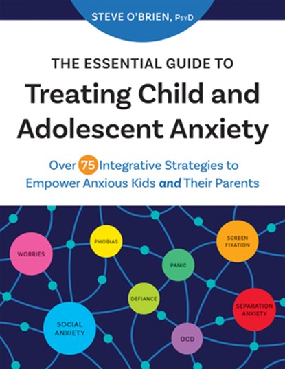 The Essential Guide to Treating Child and Adolescent Anxiety: Over 75 Integrative Strategies to Empower Anxious Kids and Their Parents, Steve O'Brien - Paperback - 9781683736721