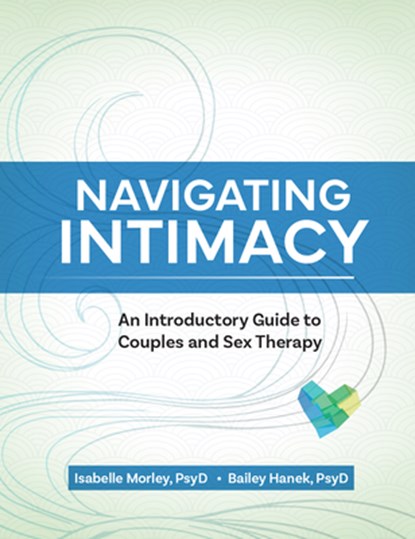 Navigating Intimacy: An Introductory Guide to Couples and Sex Therapy, Isabelle Morley - Paperback - 9781683737995