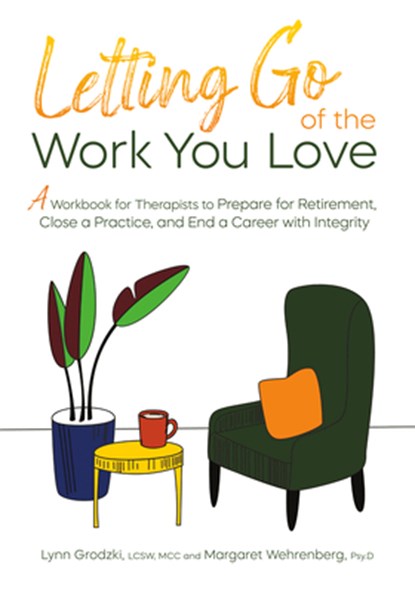 Letting Go of the Work You Love: A Workbook for Therapists to Prepare for Retirement, Close a Practice, and End a Career with Integrity, Lynn Grodzki - Paperback - 9781683738350