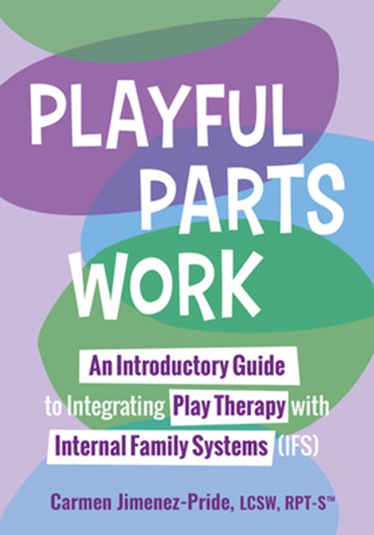 Playful Parts Work: An Introductory Guide to Integrating Play Therapy with Internal Family Systems (Ifs), Joanna Curry-Sartori - Paperback - 9781683738497