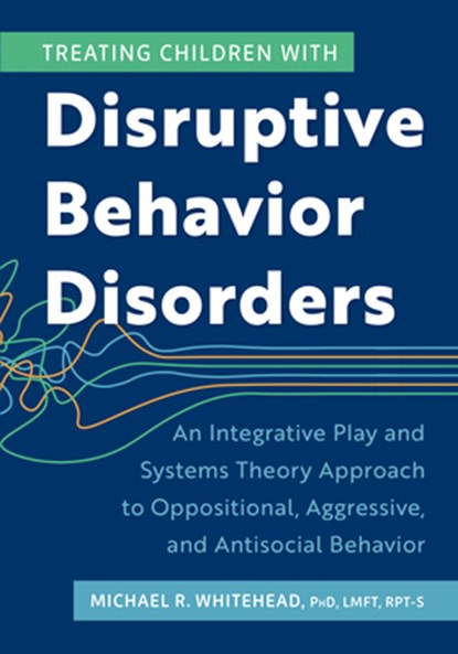 Treating Children with Disruptive Behavior Disorders: An Integrative Play and Systems Theory Approach to Oppositional, Aggressive, and Antisocial Beha, Whitehead Michael - Paperback - 9781683738671