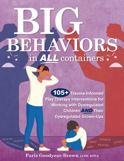Big Behaviors in All Containers: 105+ Trauma-Informed Play Therapy Interventions for Working with Dysregulated Children and Their Dysregulated Grown-U, Paris Goodyear Brown - Gebonden - 9781683738794