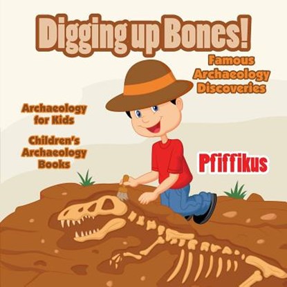 Digging Up Bones! Famous Archaeology Discoveries - Archaeology for kids - Children's Archaeology Books, Pfiffikus - Paperback - 9781683775850