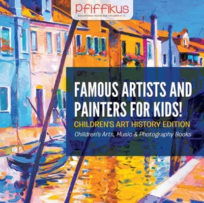 Famous Artists and Painters for Kids! Children's Art History Edition - Children's Arts, Music & Photography Books, Pfiffikus - Paperback - 9781683775911