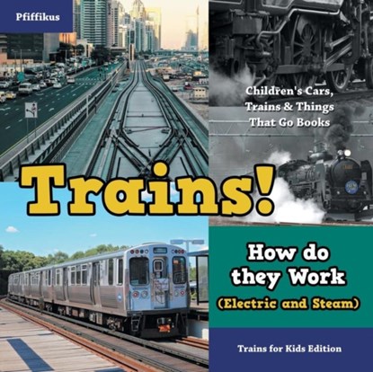 Trains! How Do They Work (Electric and Steam)? Trains for Kids Edition - Children's Cars, Trains & Things That Go Books, Pfiffikus - Paperback - 9781683776079