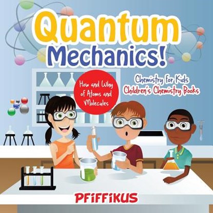 Quantum Mechanics! The How's and Why's of Atoms and Molecules - Chemistry for Kids - Children's Chemistry Books, Pfiffikus - Paperback - 9781683776123
