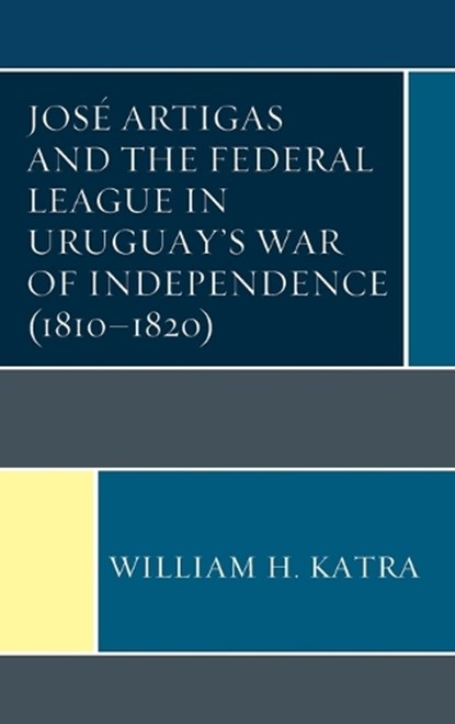 Jose Artigas and the Federal League in Uruguay's War of Independence (1810-1820), William H. Katra - Gebonden - 9781683930228