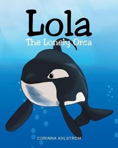Lola the Lonely Orca, Corinna Ahlstrom - Paperback - 9781684094837