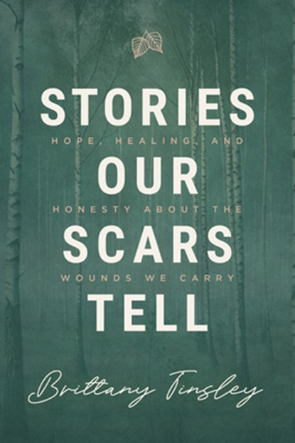 Stories Our Scars Tell: Hope, Healing, and Honesty about the Wounds We Carry, Brittany Tinsley - Paperback - 9781684261932
