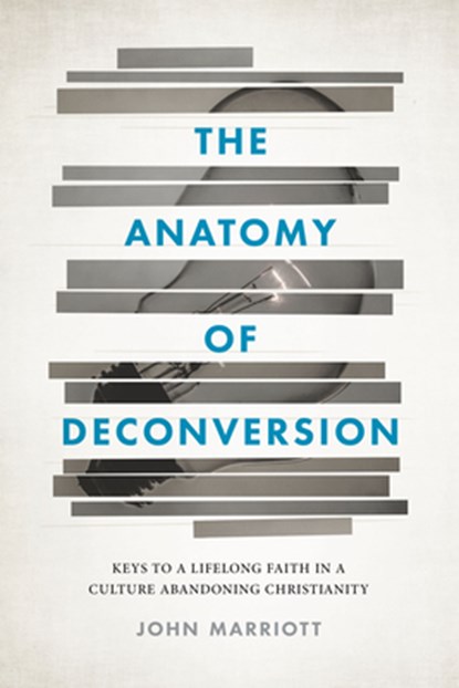 The Anatomy of Deconversion: Keys to a Lifelong Faith in a Culture Abandoning Christianity, John Marriott - Paperback - 9781684262014