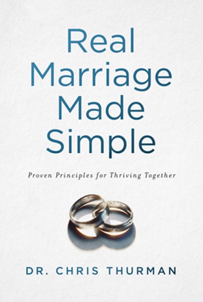 Real Marriage Made Simple: Proven Principles for Thriving Together, Chris Thurman - Paperback - 9781684263233