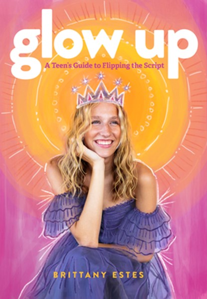 Glow Up: A Teen's Guide to Flipping the Script, Brittany Estes - Paperback - 9781684263622
