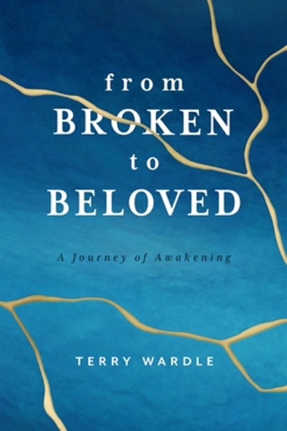 From Broken to Beloved: A Journey of Awakening, Terry Wardle - Paperback - 9781684264711