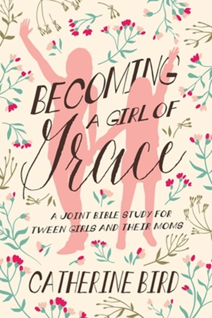 Becoming a Girl of Grace: A Joint Bible Study for Tween Girls & Their Moms, Catherine Bird - Paperback - 9781684264810