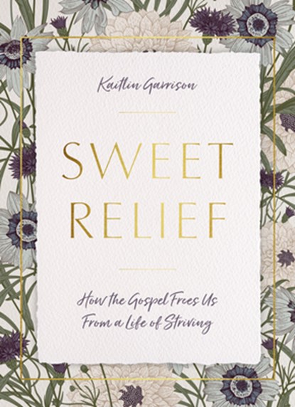 Sweet Relief: How the Gospel Frees Us from a Life of Striving, Kaitlin Garrison - Paperback - 9781684265015