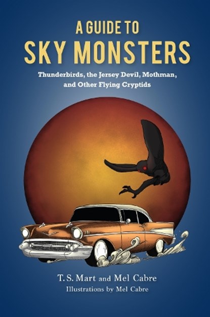 A Guide to Sky Monsters: Thunderbirds, the Jersey Devil, Mothman, and Other Flying Cryptids, T. S. Mart - Paperback - 9781684352173