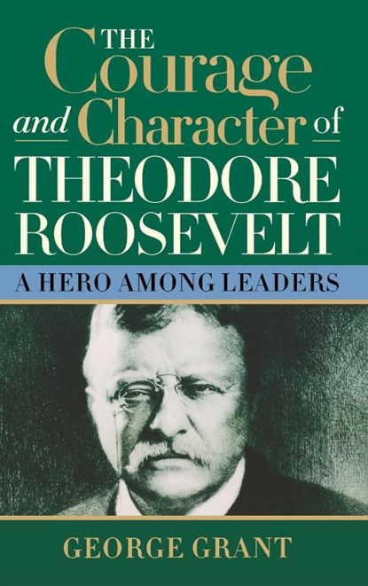 The Courage and Character of Theodore Roosevelt, George Grant - Gebonden - 9781684421824