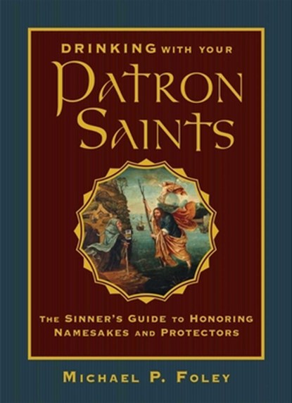Drinking with Your Patron Saints: The Sinner's Guide to Honoring Namesakes and Protectors, Michael P. Foley - Gebonden - 9781684510474