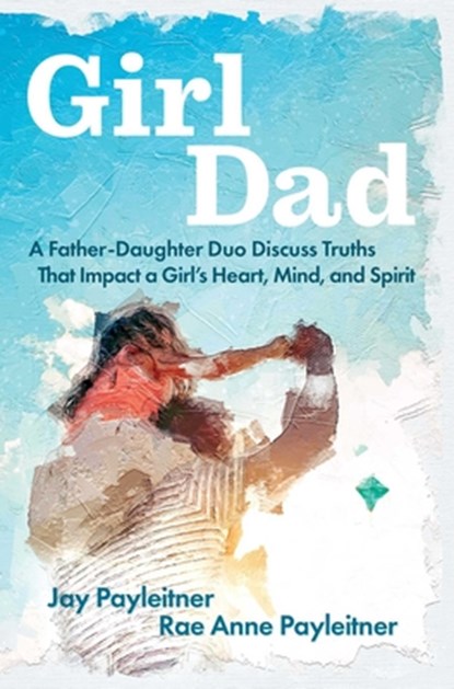 GirlDad, Jay Payleitner ; Rae Anne Payleitner - Paperback - 9781684513475
