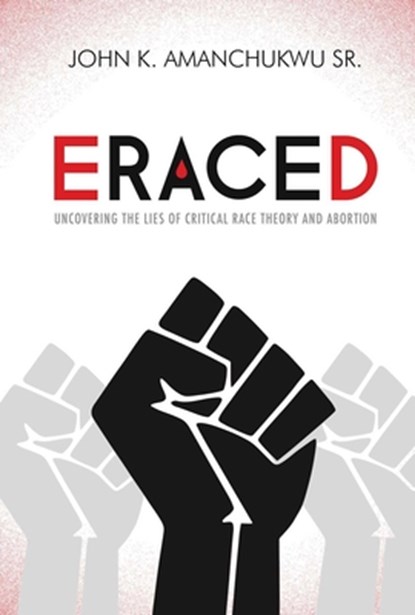 Eraced: Uncovering the Lies of Critical Race Theory and Abortion, John K. Amanchukwu - Paperback - 9781684514120