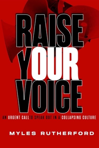 Raise Your Voice: An Urgent Call to Speak Out in a Collapsing Culture, Myles A. Rutherford - Paperback - 9781684514694