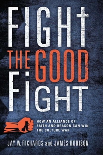 Fight the Good Fight: How an Alliance of Faith and Reason Can Win the Culture War, Jay W. Richards - Gebonden - 9781684515523